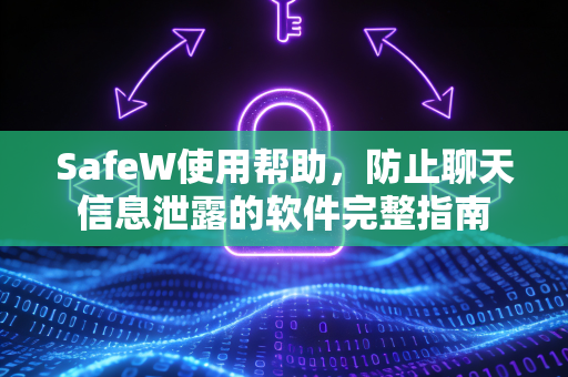 SafeW使用帮助，防止聊天信息泄露的软件完整指南