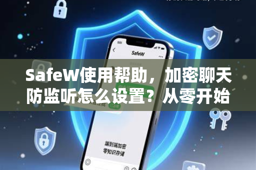 SafeW使用帮助，加密聊天防监听怎么设置？从零开始的安全通信指南