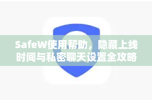 SafeW使用帮助，隐藏上线时间与私密聊天设置全攻略