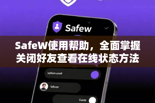 SafeW使用帮助，全面掌握关闭好友查看在线状态方法