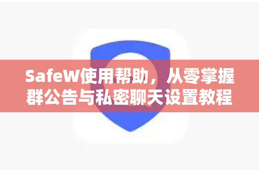 SafeW使用帮助，从零掌握群公告与私密聊天设置教程