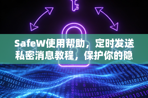 SafeW使用帮助，定时发送私密消息教程，保护你的隐私通讯