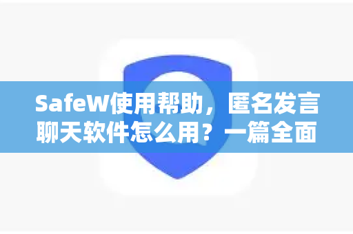 SafeW使用帮助，匿名发言聊天软件怎么用？一篇全面指南