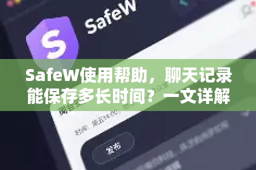 SafeW使用帮助，聊天记录能保存多长时间？一文详解存储规则与常见问题