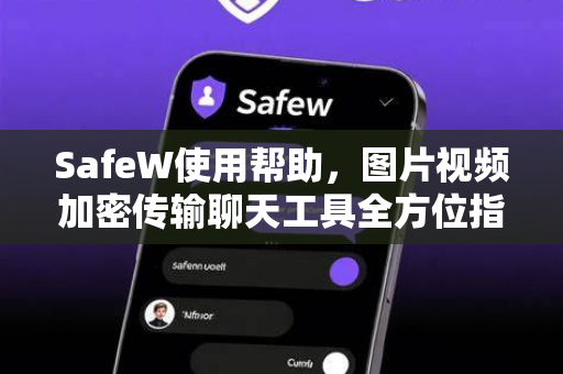 SafeW使用帮助，图片视频加密传输聊天工具全方位指南