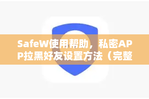 SafeW使用帮助，私密APP拉黑好友设置方法（完整教程）