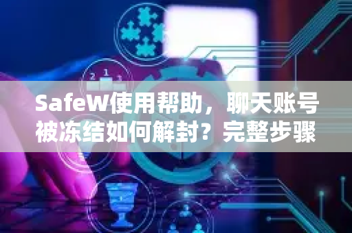 SafeW使用帮助，聊天账号被冻结如何解封？完整步骤与常见问题解答