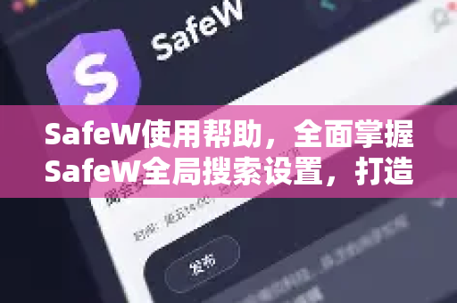 SafeW使用帮助，全面掌握SafeW全局搜索设置，打造高效工作流