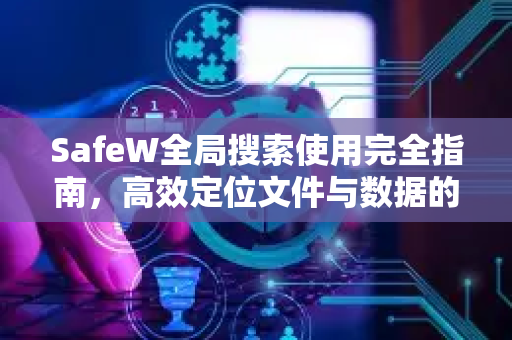 SafeW全局搜索使用完全指南，高效定位文件与数据的终极方法