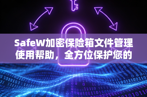 SafeW加密保险箱文件管理使用帮助，全方位保护您的数字资产