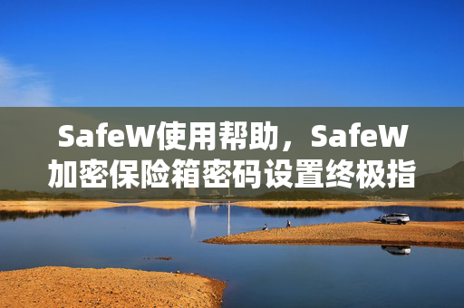 SafeW使用帮助，SafeW加密保险箱密码设置终极指南