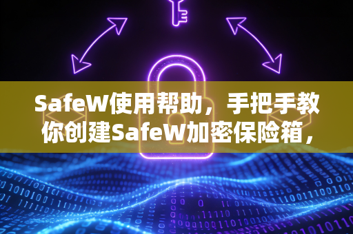 SafeW使用帮助，手把手教你创建SafeW加密保险箱，守护数据安全