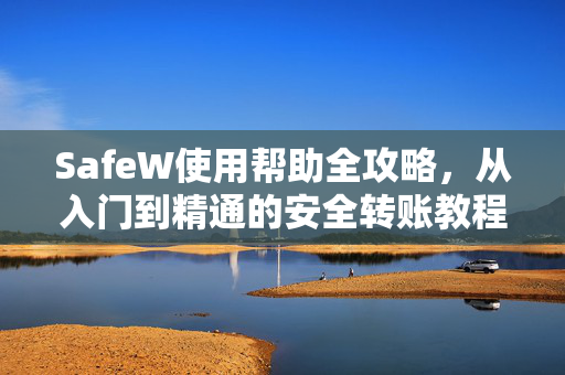 SafeW使用帮助全攻略，从入门到精通的安全转账教程