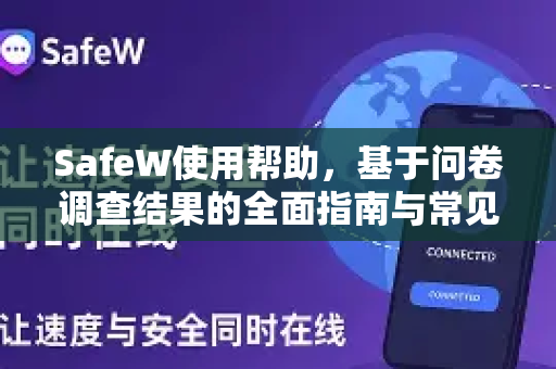 SafeW使用帮助，基于问卷调查结果的全面指南与常见问题解答