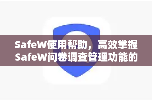 SafeW使用帮助，高效掌握SafeW问卷调查管理功能的完整指南