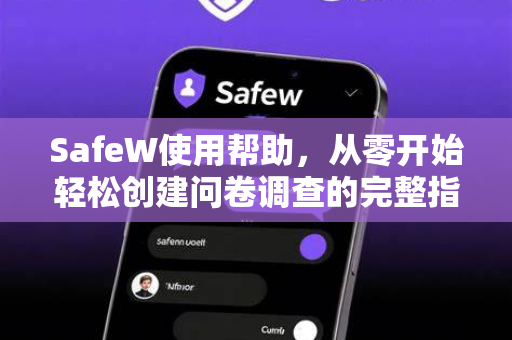 SafeW使用帮助，从零开始轻松创建问卷调查的完整指南