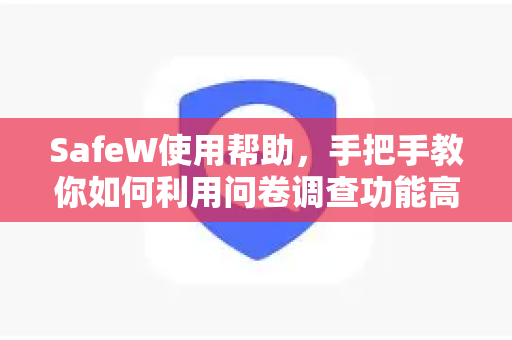 SafeW使用帮助，手把手教你如何利用问卷调查功能高效收集数据