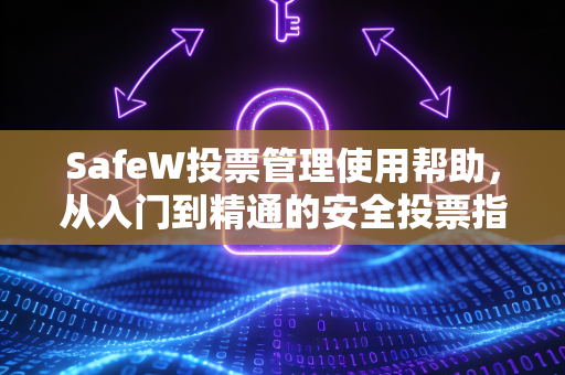 SafeW投票管理使用帮助，从入门到精通的安全投票指南