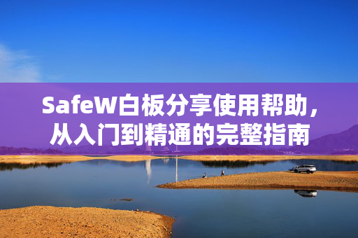 SafeW白板分享使用帮助，从入门到精通的完整指南