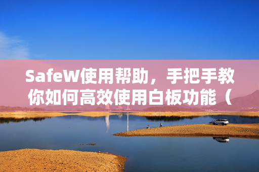 SafeW使用帮助，手把手教你如何高效使用白板功能（附下载指南）