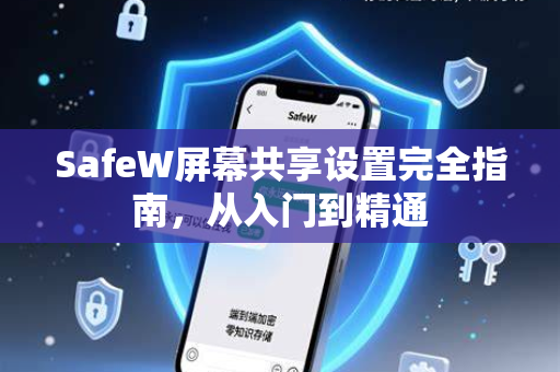 SafeW屏幕共享设置完全指南，从入门到精通
