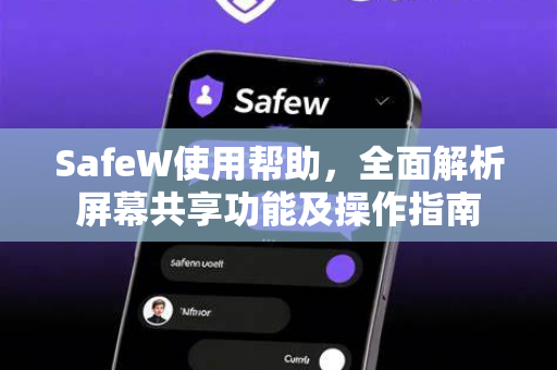 SafeW使用帮助，全面解析屏幕共享功能及操作指南