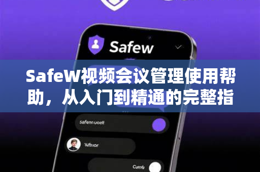SafeW视频会议管理使用帮助，从入门到精通的完整指南
