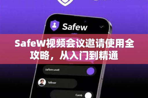 SafeW视频会议邀请使用全攻略，从入门到精通