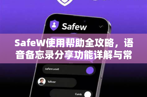 SafeW使用帮助全攻略，语音备忘录分享功能详解与常见问题解答