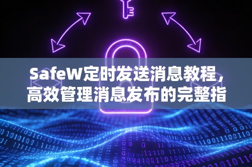SafeW定时发送消息教程，高效管理消息发布的完整指南