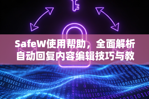SafeW使用帮助，全面解析自动回复内容编辑技巧与教程