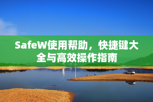 SafeW使用帮助，快捷键大全与高效操作指南