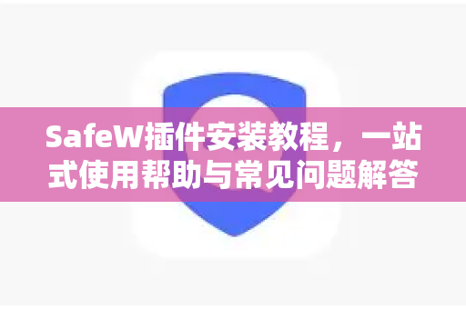 SafeW插件安装教程，一站式使用帮助与常见问题解答