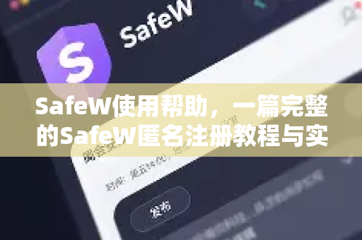 SafeW使用帮助，一篇完整的SafeW匿名注册教程与实用问答