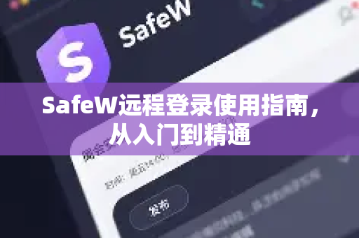 SafeW远程登录使用指南，从入门到精通