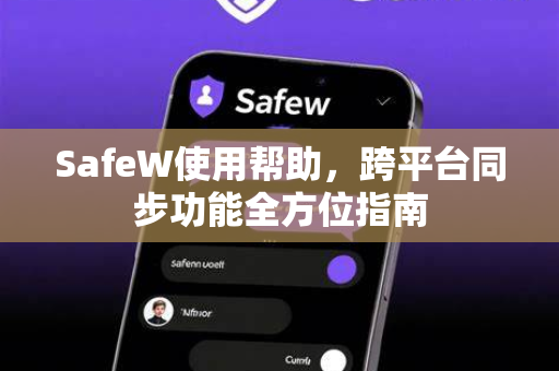SafeW使用帮助，跨平台同步功能全方位指南