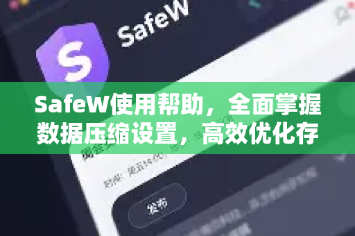 SafeW使用帮助，全面掌握数据压缩设置，高效优化存储空间