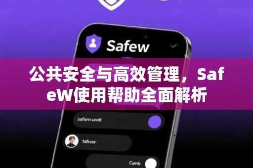 公共安全与高效管理，SafeW使用帮助全面解析