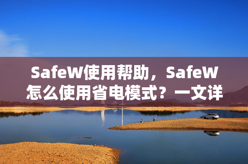 SafeW使用帮助，SafeW怎么使用省电模式？一文详解高效省电技巧