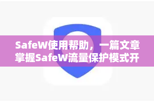 SafeW使用帮助，一篇文章掌握SafeW流量保护模式开启全流程