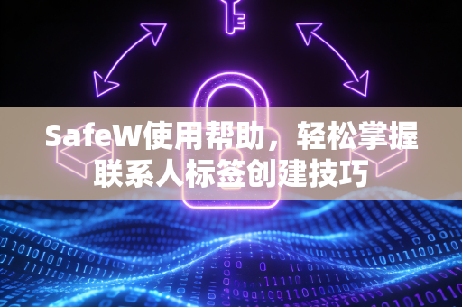 SafeW使用帮助，轻松掌握联系人标签创建技巧