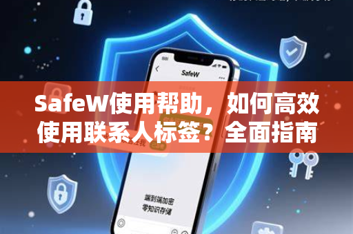 SafeW使用帮助，如何高效使用联系人标签？全面指南与常见问题解答