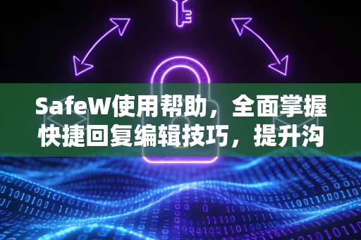 SafeW使用帮助，全面掌握快捷回复编辑技巧，提升沟通效率
