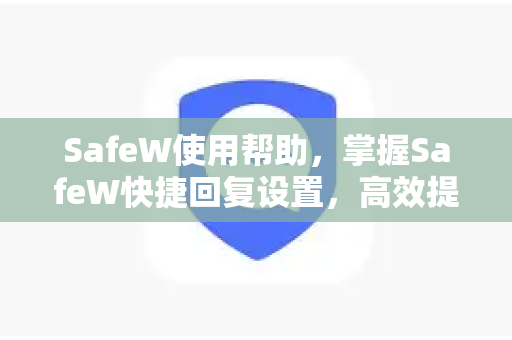 SafeW使用帮助，掌握SafeW快捷回复设置，高效提升沟通效率