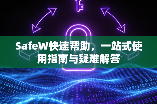 SafeW快速帮助，一站式使用指南与疑难解答