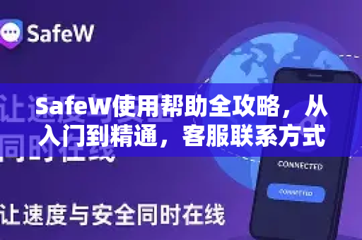 SafeW使用帮助全攻略，从入门到精通，客服联系方式与常见问题解答