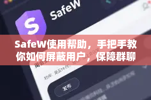 SafeW使用帮助，手把手教你如何屏蔽用户，保障群聊管理安全