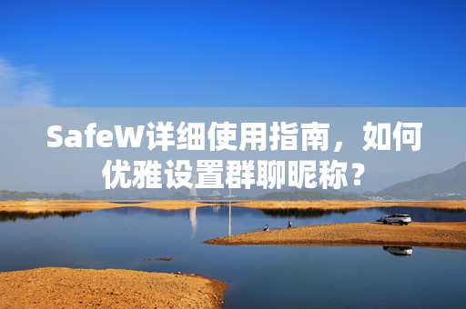 SafeW详细使用指南，如何优雅设置群聊昵称？