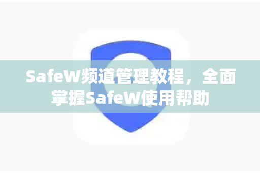 SafeW频道管理教程，全面掌握SafeW使用帮助