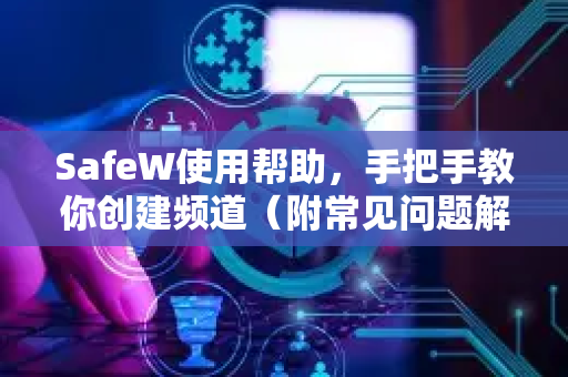 SafeW使用帮助，手把手教你创建频道（附常见问题解答）
